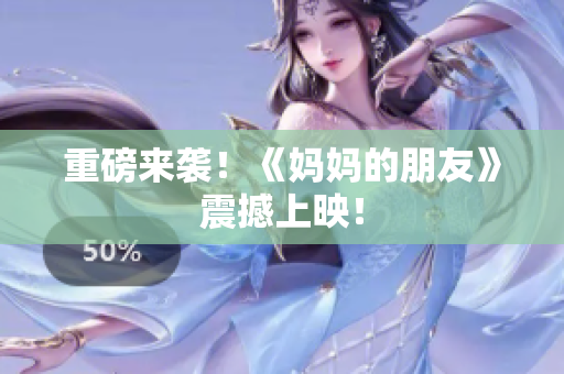 重磅来袭！《妈妈的朋友》震撼上映！