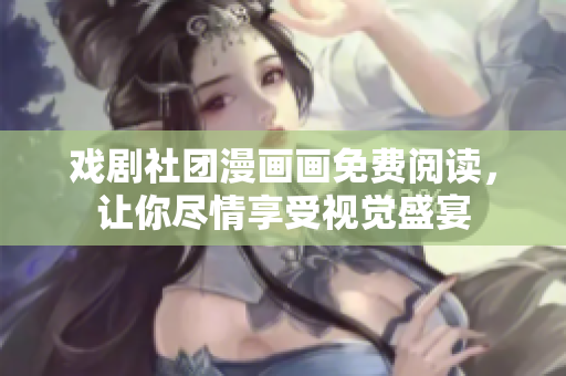戏剧社团漫画画免费阅读，让你尽情享受视觉盛宴