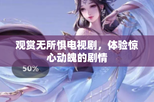 观赏无所惧电视剧，体验惊心动魄的剧情