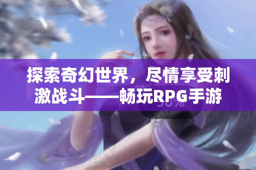 探索奇幻世界，尽情享受刺激战斗——畅玩RPG手游