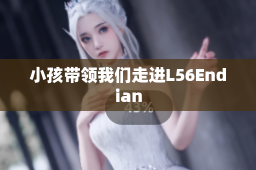 小孩带领我们走进L56Endian