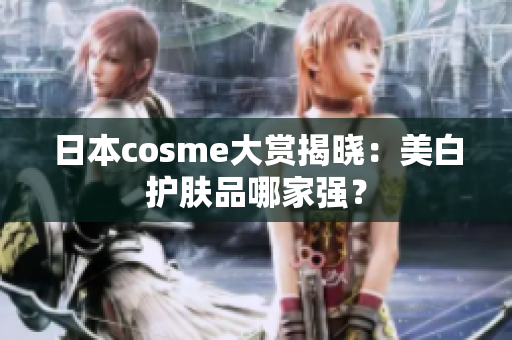 日本cosme大赏揭晓：美白护肤品哪家强？