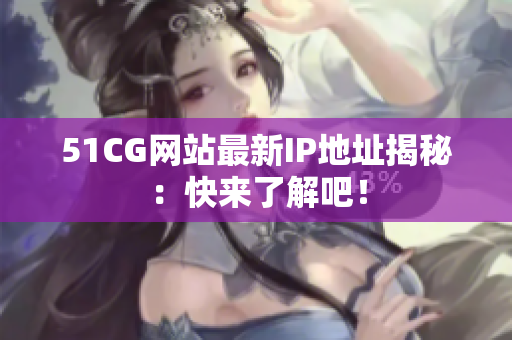 51CG网站最新IP地址揭秘：快来了解吧！
