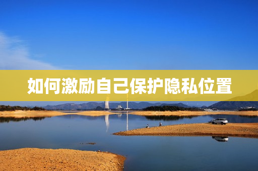如何激励自己保护隐私位置