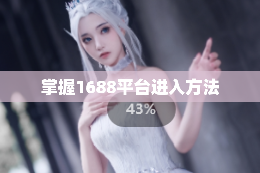 掌握1688平台进入方法