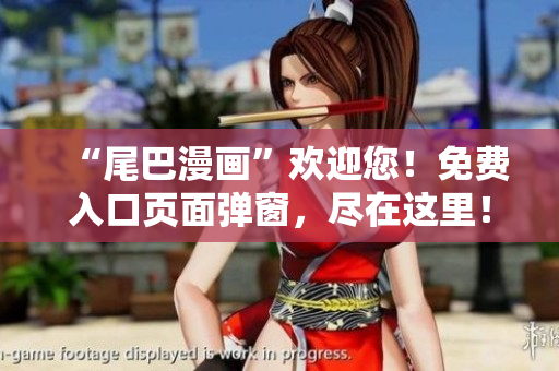 “尾巴漫画”欢迎您！免费入口页面弹窗，尽在这里！