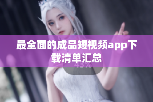 最全面的成品短视频app下载清单汇总