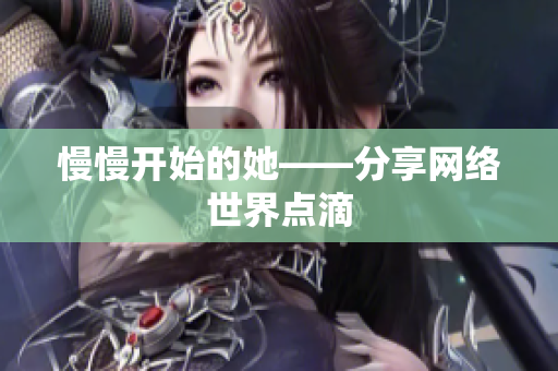 慢慢开始的她——分享网络世界点滴