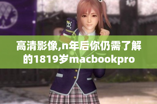 高清影像,n年后你仍需了解的1819岁macbookpro