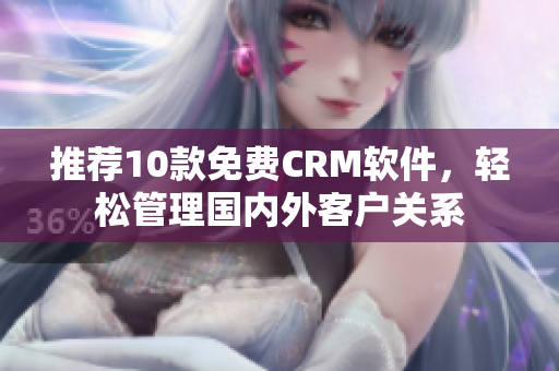 推荐10款免费CRM软件，轻松管理国内外客户关系