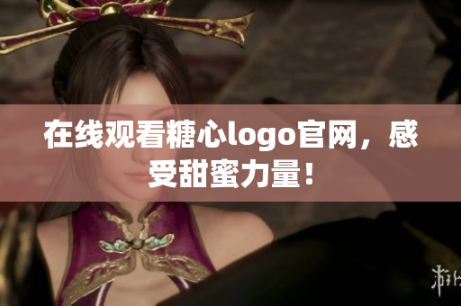 在线观看糖心logo官网，感受甜蜜力量！