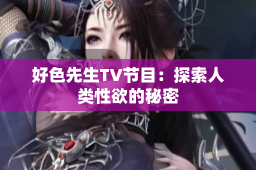 好色先生TV节目：探索人类性欲的秘密