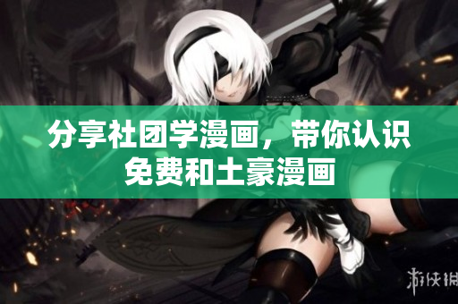 分享社团学漫画，带你认识免费和土豪漫画