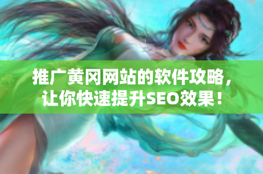 推广黄冈网站的软件攻略，让你快速提升SEO效果！