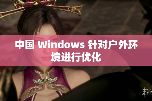 中国 Windows 针对户外环境进行优化