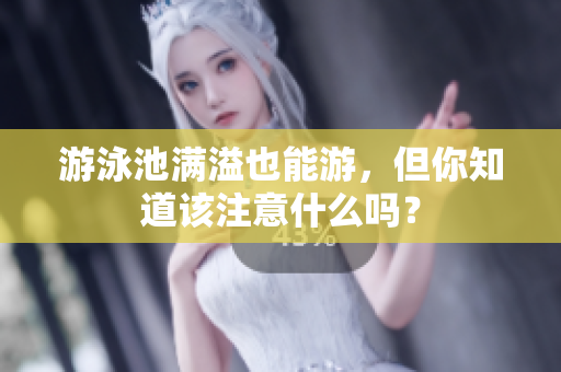 游泳池满溢也能游，但你知道该注意什么吗？