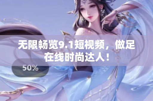 无限畅览9.1短视频，做足在线时尚达人！
