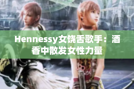 Hennessy女饶舌歌手：酒香中散发女性力量
