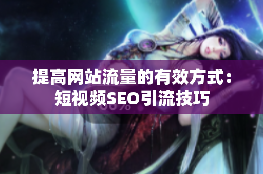 提高网站流量的有效方式：短视频SEO引流技巧
