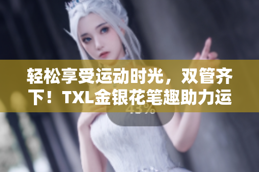 轻松享受运动时光，双管齐下！TXL金银花笔趣助力运动健康