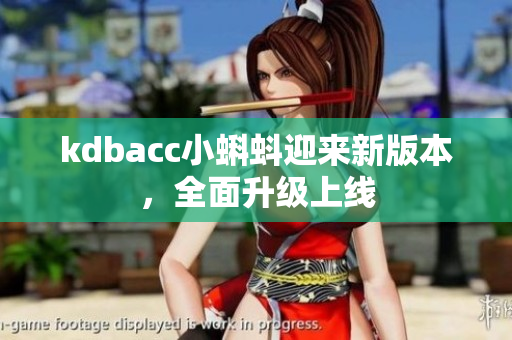 kdbacc小蝌蚪迎来新版本，全面升级上线