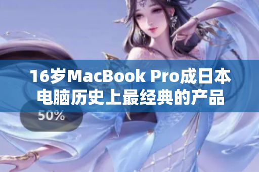 16岁MacBook Pro成日本电脑历史上最经典的产品