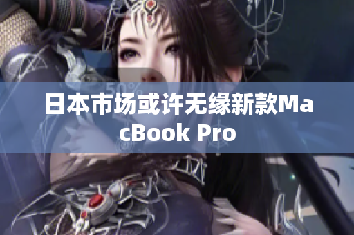 日本市场或许无缘新款MacBook Pro