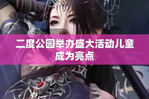 二度公园举办盛大活动儿童成为亮点
