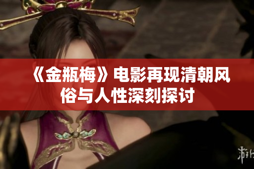 《金瓶梅》电影再现清朝风俗与人性深刻探讨