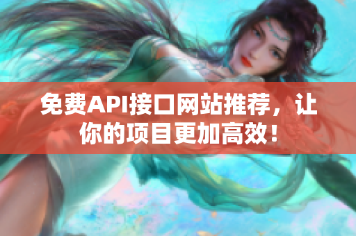 免费API接口网站推荐，让你的项目更加高效！