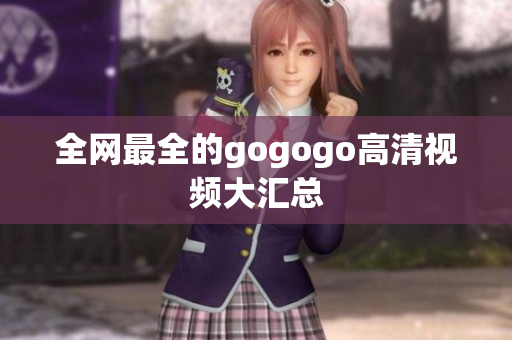 全网最全的gogogo高清视频大汇总
