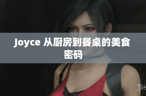 Joyce 从厨房到餐桌的美食密码