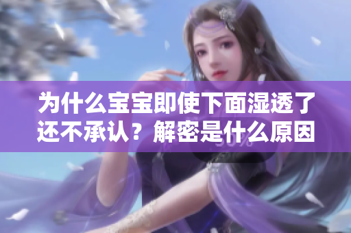 为什么宝宝即使下面湿透了还不承认？解密是什么原因