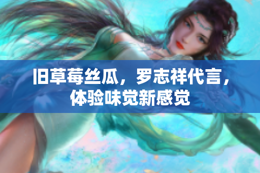 旧草莓丝瓜，罗志祥代言，体验味觉新感觉
