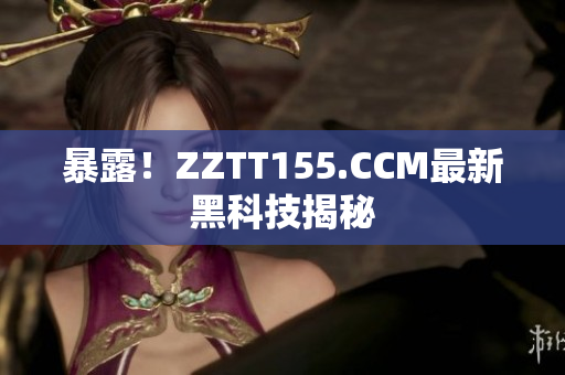 暴露！ZZTT155.CCM最新黑科技揭秘