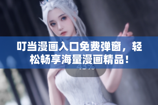 叮当漫画入口免费弹窗，轻松畅享海量漫画精品！