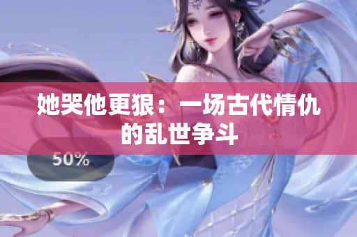 她哭他更狠：一场古代情仇的乱世争斗