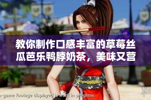 教你制作口感丰富的草莓丝瓜芭乐鸭脖奶茶，美味又营养！