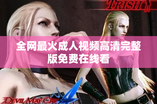 全网最火成人视频高清完整版免费在线看