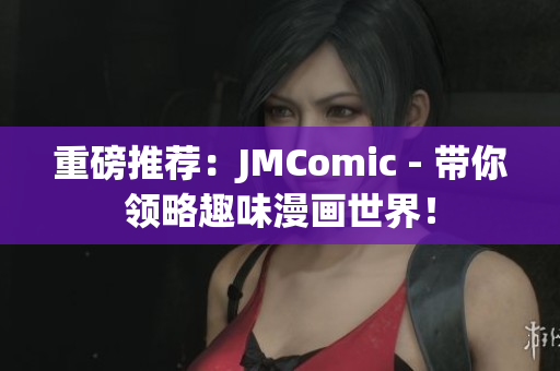重磅推荐：JMComic - 带你领略趣味漫画世界！