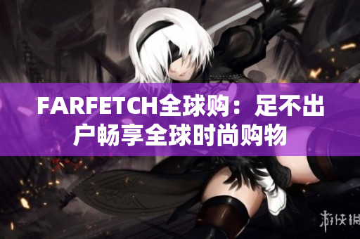 FARFETCH全球购：足不出户畅享全球时尚购物