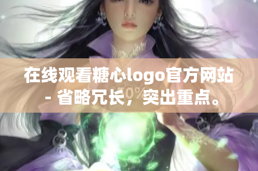 在线观看糖心logo官方网站 - 省略冗长，突出重点。