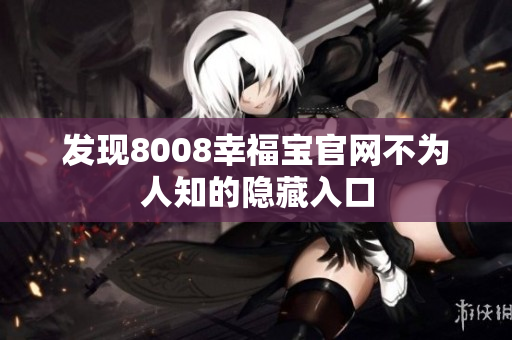 发现8008幸福宝官网不为人知的隐藏入口