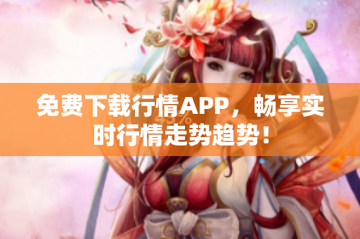 免费下载行情APP，畅享实时行情走势趋势！