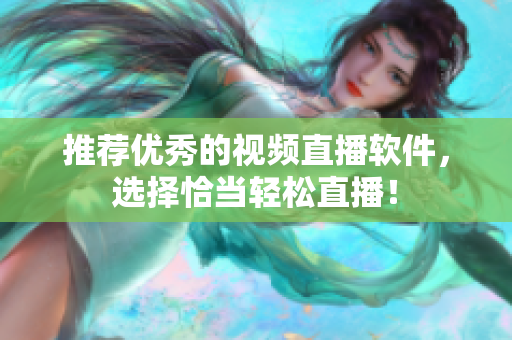 推荐优秀的视频直播软件，选择恰当轻松直播！