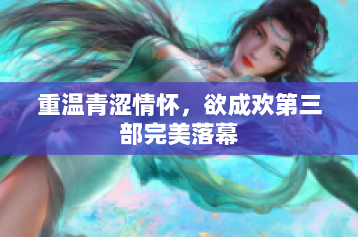 重温青涩情怀，欲成欢第三部完美落幕
