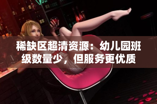 稀缺区超清资源：幼儿园班级数量少，但服务更优质