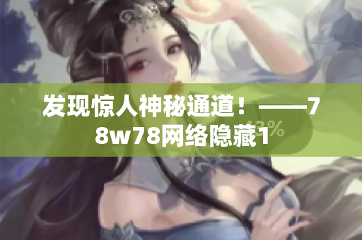 发现惊人神秘通道！——78w78网络隐藏1