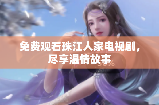 免费观看珠江人家电视剧，尽享温情故事