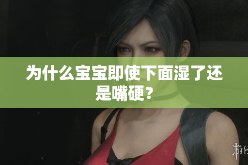为什么宝宝即使下面湿了还是嘴硬？